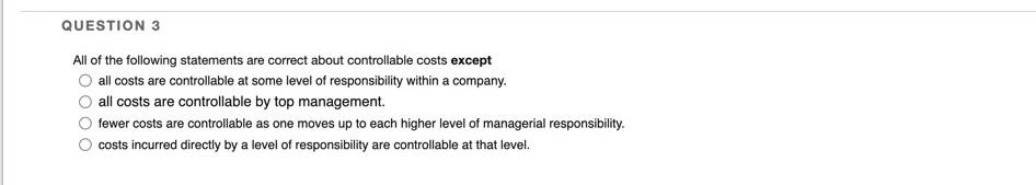 Question 3 All Of The Following Statements Are Correct About Controllable Costs Except All Costs Are Controllable At Som 1