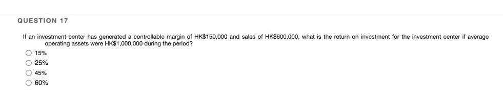 Question 17 Average If An Investment Center Has Generated A Controllable Margin Of Hk 150 000 And Sales Of Hk 600 000 W 1