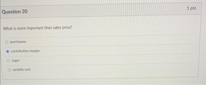 1 Pts Question 20 What Is More Important Than Sales Price O Purchasess Contribution Margin Cogm Variable Cost 1 Pts Q 1