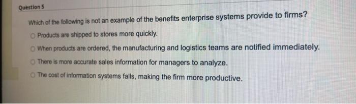 Questions Which Of The Following Is Not An Example Of The Benefits Enterprise Systems Provide To Firms O Products Are S 1