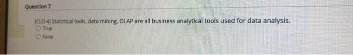 Question 7 Clo 4 Statistical Tools Data Mining Olap Are All Business Analytical Tools Used For Data Analysis True Fa 1