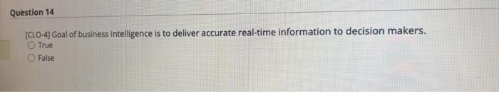Question 14 Clo 4 Goal Of Business Intelligence Is To Deliver Accurate Real Time Information To Decision Makers True 1
