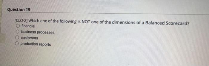 Question 19 Clo 2 Which One Of The Following Is Not One Of The Dimensions Of A Balanced Scorecard O Financial Busines 1