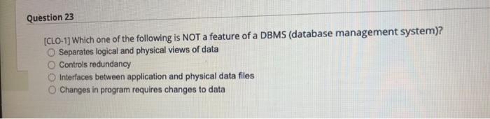 Question 23 Clo 1 Which One Of The Following Is Not A Feature Of A Dbms Database Management System O Separates Logi 1
