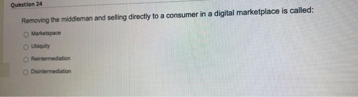 Question 24 Removing The Middleman And Selling Directly To A Consumer In A Digital Marketplace Is Called Marketspace Ub 1