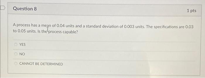 Question 8 1 Pts A Process Has A Mean Of 0 04 Units And A Standard Deviation Of 0 003 Units The Specifications Are 0 03 1
