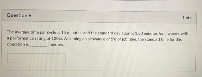 Question 6 1 Pts The Average Time Per Cycle Is 15 Minutes And The Standard Deviation Is 1 30 Minutes For A Worker With 1