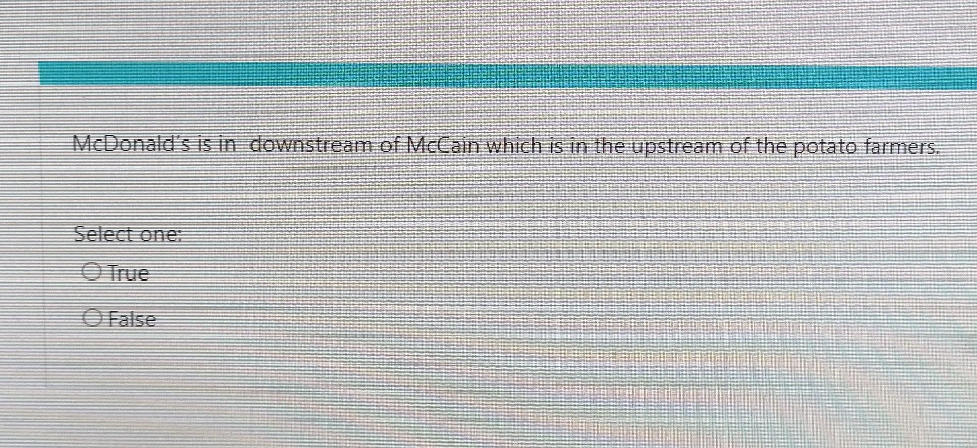 Mcdonald S Is In Downstream Of Mccain Which Is In The Upstream Of The Potato Farmers Select One True 0 False 1