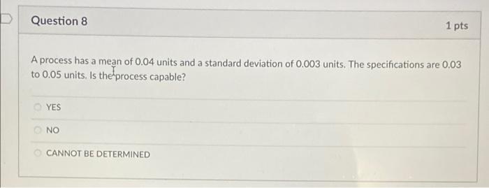 Question 8 1 Pts A Process Has A Mean Of 0 04 Units And A Standard Deviation Of 0 003 Units The Specifications Are 0 03 1