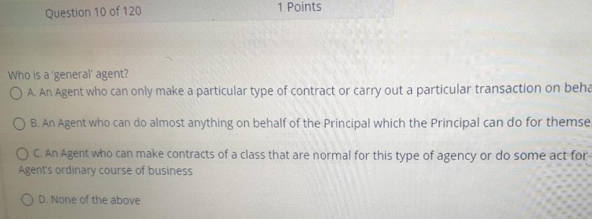 1 Points Question 10 Of 120 Who Is A General Agent O A An Agent Who Can Only Make A Particular Type Of Contract Or Ca 1