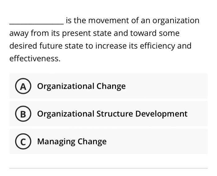 Is The Movement Of An Organization Away From Its Present State And Toward Some Desired Future State To Increase Its Effi 1
