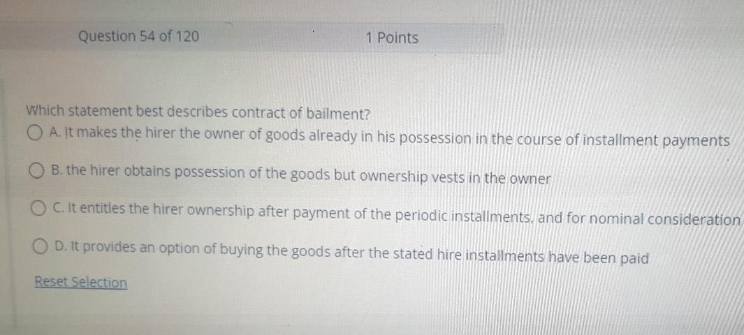 Question 54 Of 120 1 Points Which Statement Best Describes Contract Of Bailment O A It Makes The Hirer The Owner Of Go 1