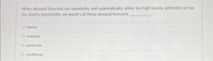 When Demand Forecasts Are Repeatedly And Systematically Either Too High Overly Optimistic Or Too Low Overly Pessimi 1