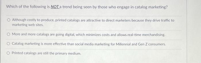 Which Of The Following Is Not A Trend Being Seen By Those Who Engage In Catalog Marketing Although Costly To Produce P 1