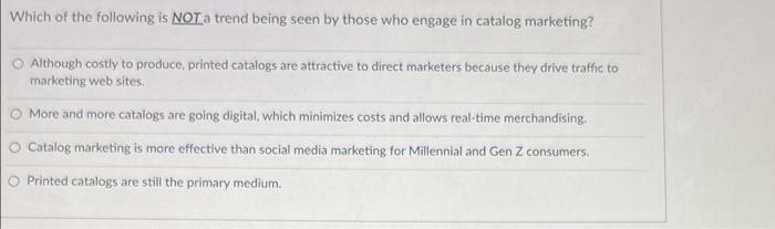 Which Of The Following Is Not A Trend Being Seen By Those Who Engage In Catalog Marketing Although Costly To Produce Pr 1