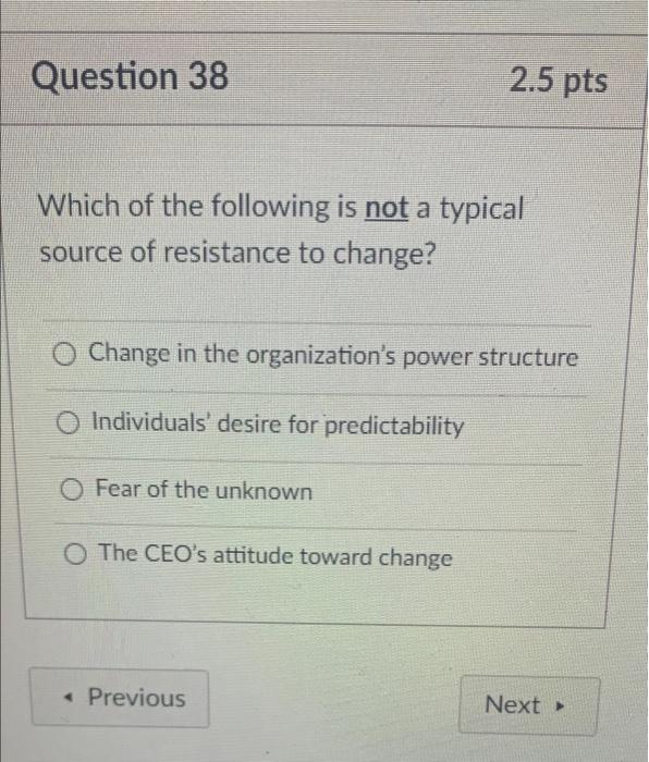 Question 38 2 5 Pts Which Of The Following Is Not A Typical Source Of Resistance To Change O Change In The Organization 1