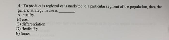 4 If A Product Is Regional Or Is Marketed To A Particular Segment Of The Population Then The Generic Strategy In Use I 1