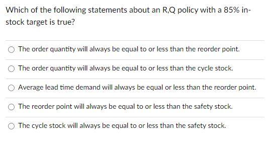 Which Of The Following Statements About An R Q Policy With A 85 In Stock Target Is True The Order Quantity Will Alway 1