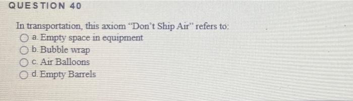 Question 40 In Transportation This Axiom Don T Ship Air Refers To O A Empty Space In Equipment B Bubble Wrap C Ai 2