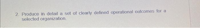 2 Produce In Detail A Set Of Clearly Defined Operational Outcomes For A Selected Organization 1