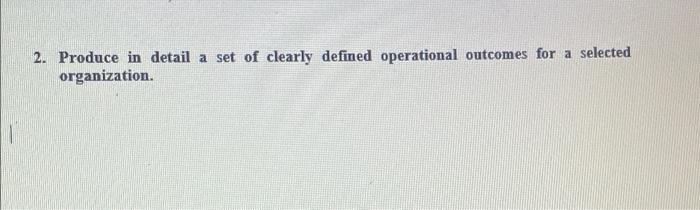 2 Produce In Detail A Set Of Clearly Defined Operational Outcomes For A Selected Organization 1
