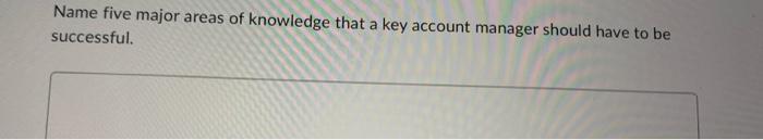 Name Five Major Areas Of Knowledge That A Key Account Manager Should Have To Be Successful A Company S Annual Report 1