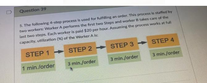 Question 39 5 The Following 4 Step Process Is Used For Fulfilling An Order This Process Is Staffed By Two Workers Wor 1