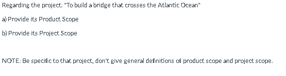 Regarding The Project To Build A Bridge That Crosses The Atlantic Ocean A Provide Its Product Scope B Provide Its P 1