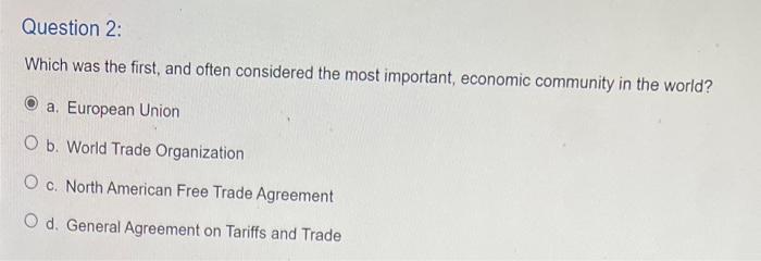 Question 2 Which Was The First And Often Considered The Most Important Economic Community In The World A European U 1