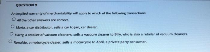 Question 9 An Implied Warranty Of Merchantability Will Apply To Which Of The Following Transactions O All The Other Ans 1