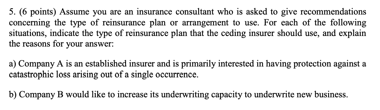 5 6 Points Assume You Are An Insurance Consultant Who Is Asked To Give Recommendations Concerning The Type Of Reinsur 1