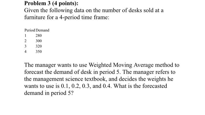 Problem 3 4 Points Given The Following Data On The Number Of Desks Sold At A Furniture For A 4 Period Time Frame 280 1