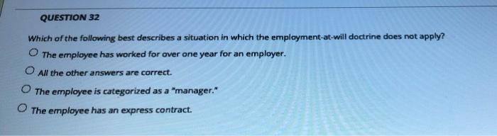 Question 32 Which Of The Following Best Describes A Situation In Which The Employment At Will Doctrine Does Not Apply T 1