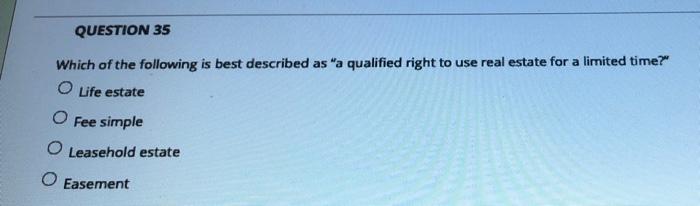 Question 35 Which Of The Following Is Best Described As A Qualified Right To Use Real Estate For A Limited Time Life 1
