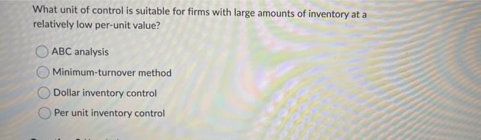 What Unit Of Control Is Suitable For Firms With Large Amounts Of Inventory At A Relatively Low Per Unit Value Abc Analy 1