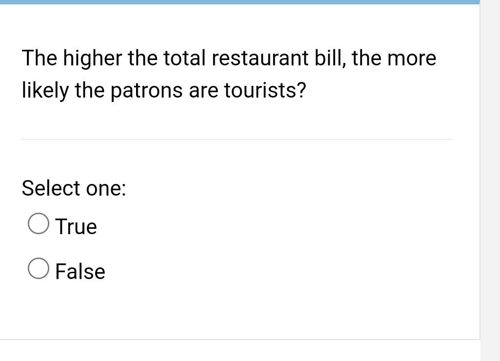 The Higher The Total Restaurant Bill The More Likely The Patrons Are Tourists Select One O True False 1