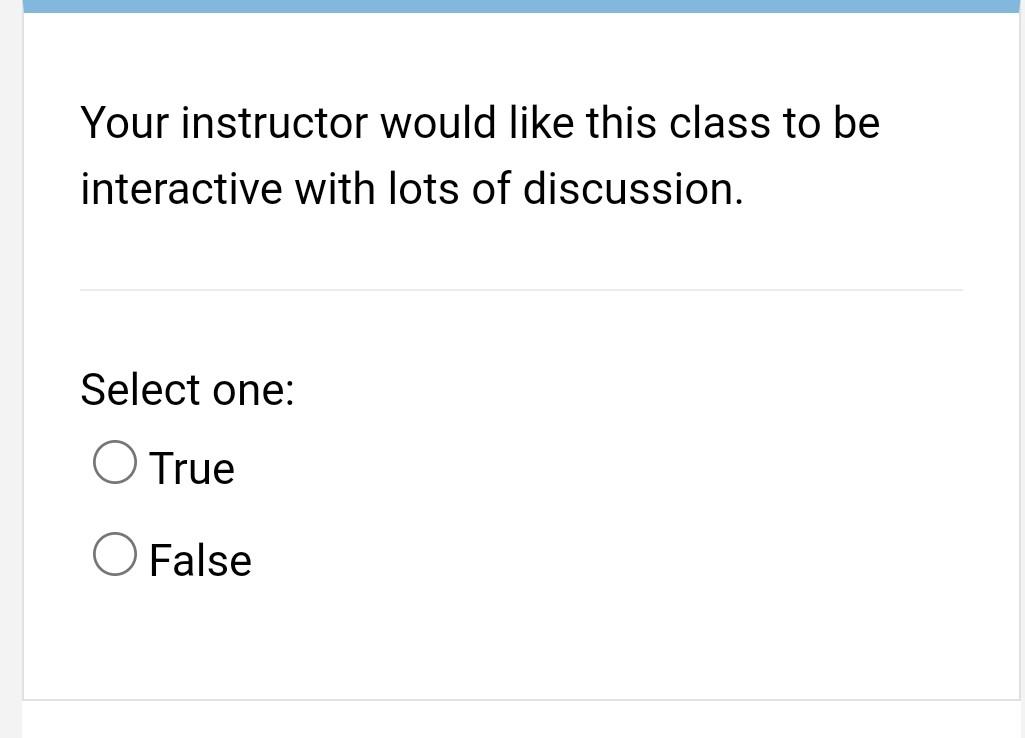Your Instructor Would Like This Class To Be Interactive With Lots Of Discussion Select One O True O False 1