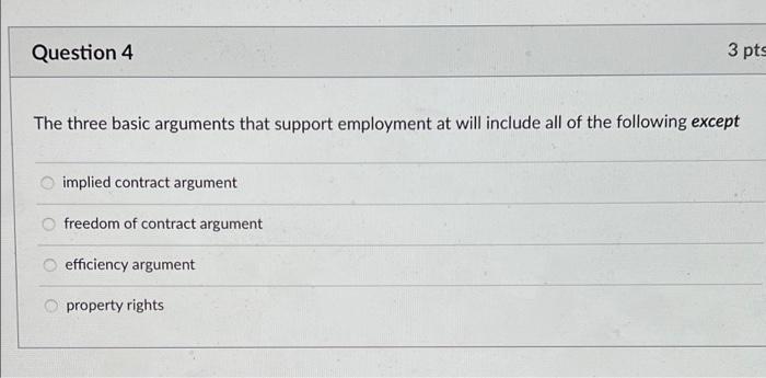 Question 4 3 Pts The Three Basic Arguments That Support Employment At Will Include All Of The Following Except Implied C 1