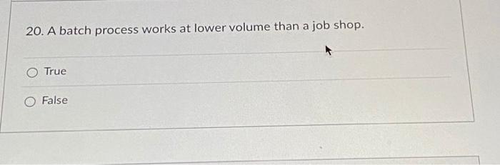 20 A Batch Process Works At Lower Volume Than A Job Shop True O False D Question 1 70 There Is No Procedure That Gu 1