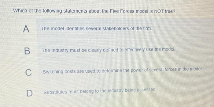 Which Of The Following Statements About The Five Forces Model Is Not True A The Model Identifies Several Stakeholders O 1
