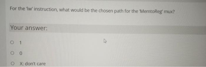 For The Lw Instruction What Would Be The Chosen Path For The Memtoreg Mux Your Answer 0 1 0 0 Ox Don T Care 1
