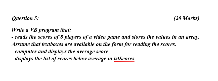 Question 5 20 Marks Write A Vb Program That Reads The Scores Of 8 Players Of A Video Game And Stores The Values In 1