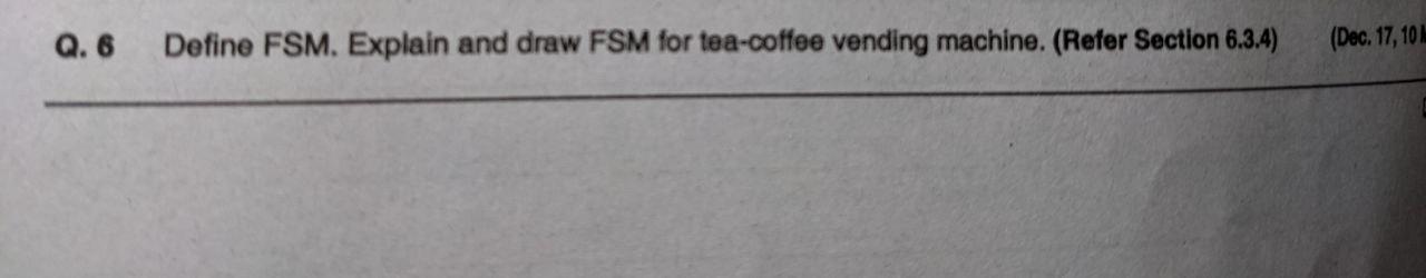 Q 6 Define Fsm Explain And Draw Fsm For Tea Coffee Vending Machine Reter Section 6 3 4 Dec 17 102 1