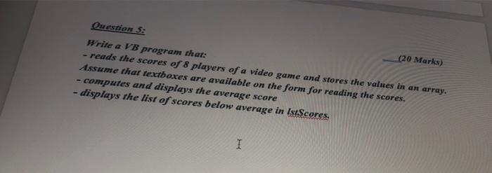 Question 3 20 Marks Write A Vb Program That Reads The Scores Of 8 Players Of A Video Game And Stores The Values I 1