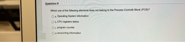 Question 9 Which One Of The Follwoing Elements Does Not Belong To The Process Control Block Pcb O A Operating System 1