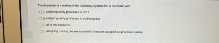 The Dispatcher Is A Method In The Operating System That Is Concernet With O Assigning Ready Processes To Cpu Ob Assignin 1