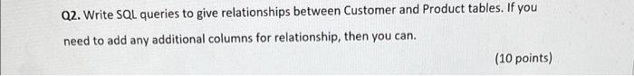 Q2 Write Sql Queries To Give Relationships Between Customer And Product Tables If You Need To Add Any Additional Colum 1