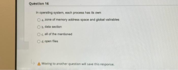 Question 16 In Operating System Each Process Has Its Own O A Zone Of Memory Address Space And Global Valirables Ob Data 1