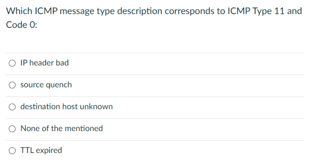 Which Icmp Message Type Description Corresponds To Icmp Type 11 And Code O Ip Header Bad Source Quench O Destination H 1