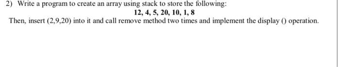2 Write A Program To Create An Array Using Stack To Store The Following 12 4 5 20 10 1 8 Then Insert 2 9 20 In 2